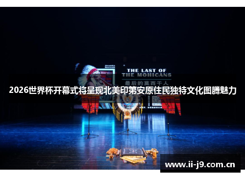 2026世界杯开幕式将呈现北美印第安原住民独特文化图腾魅力 2026世界杯开幕式将呈现北美印第安原住民独特文化图腾魅力