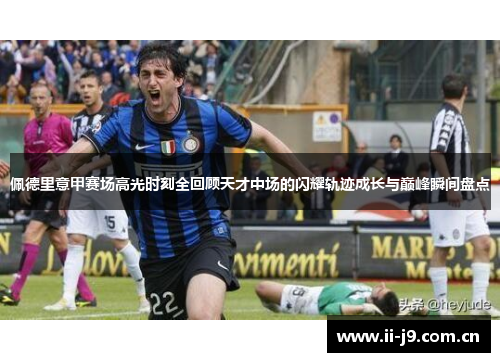 佩德里意甲赛场高光时刻全回顾天才中场的闪耀轨迹成长与巅峰瞬间盘点 佩德里意甲赛场高光时刻全回顾天才中场的闪耀轨迹成长与巅峰瞬间盘点