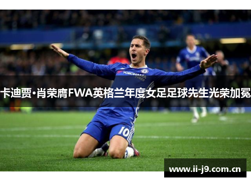 卡迪贾·肖荣膺FWA英格兰年度女足足球先生光荣加冕 卡迪贾·肖荣膺FWA英格兰年度女足足球先生光荣加冕